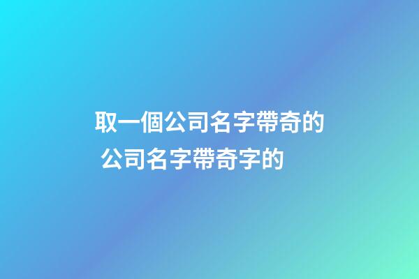 取一個公司名字帶奇的 公司名字帶奇字的-第1張-公司起名-玄機派